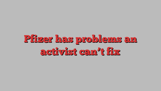 Pfizer has problems an activist can’t fix