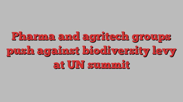 Pharma and agritech groups push against biodiversity levy at UN summit