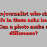 Photojournalist who risked her life in Gaza asks herself: Can a photo make a difference?