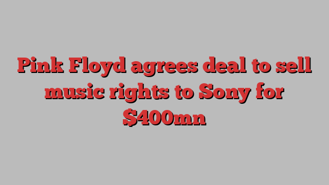 Pink Floyd agrees deal to sell music rights to Sony for $400mn