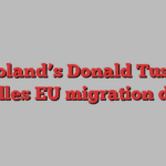 Poland’s Donald Tusk rekindles EU migration debate