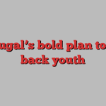 Portugal’s bold plan to win back youth