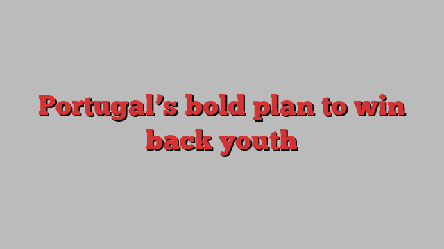 Portugal’s bold plan to win back youth