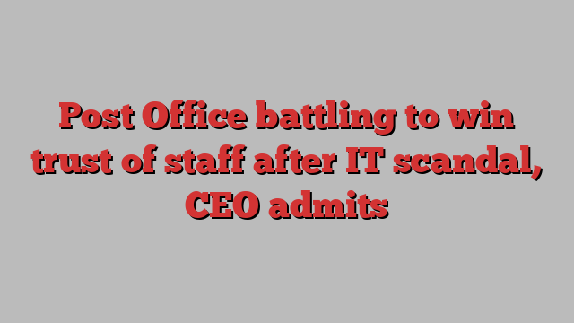 Post Office battling to win trust of staff after IT scandal, CEO admits