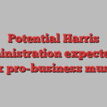 Potential Harris administration expected to flex pro-business muscle