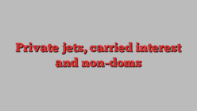 Private jets, carried interest and non-doms