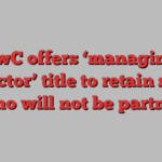 PwC offers ‘managing director’ title to retain staff who will not be partner