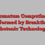 Quantum Computing Transformed by Breakthrough Photonic Technology