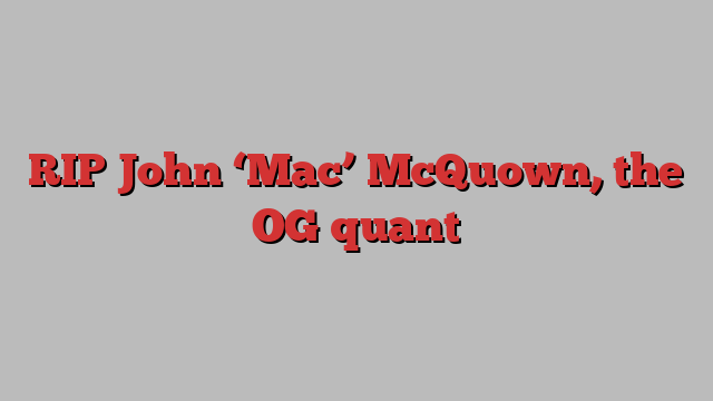 RIP John ‘Mac’ McQuown, the OG quant