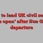 Race to lead UK civil service ‘more open’ after Sue Gray’s departure