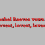 Rachel Reeves vows to ‘invest, invest, invest’