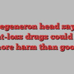 Regeneron head says weight-loss drugs could cause ‘more harm than good’