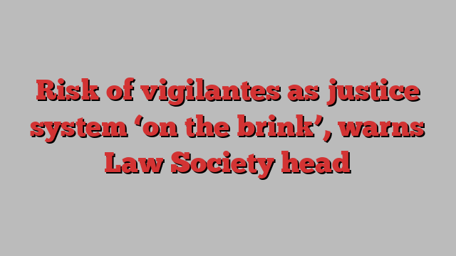 Risk of vigilantes as justice system ‘on the brink’, warns Law Society head