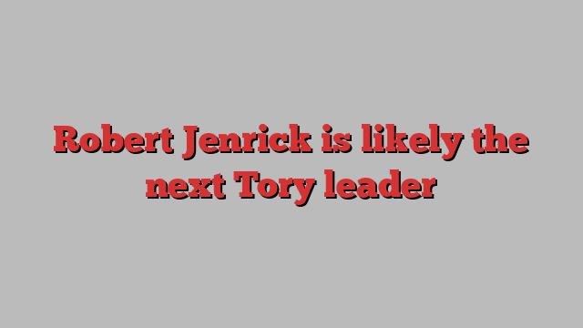 Robert Jenrick is likely the next Tory leader