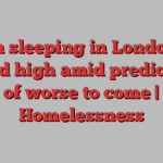 Rough sleeping in London hits record high amid predictions of worse to come | Homelessness