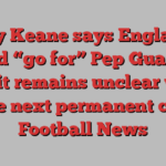 Roy Keane says England should “go for” Pep Guardiola but it remains unclear who will be next permanent coach | Football News