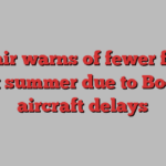 Ryanair warns of fewer flights next summer due to Boeing aircraft delays