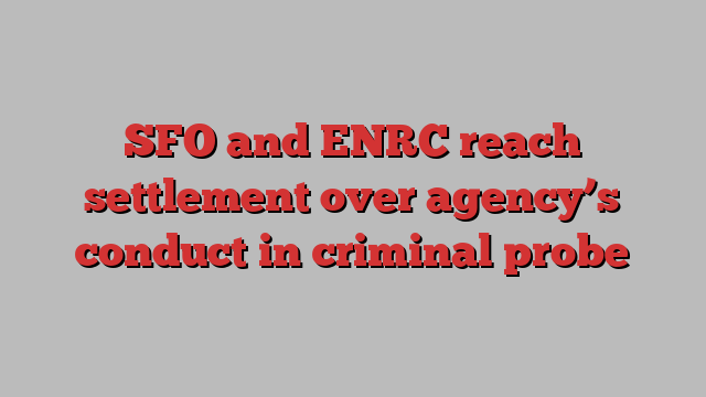 SFO and ENRC reach settlement over agency’s conduct in criminal probe