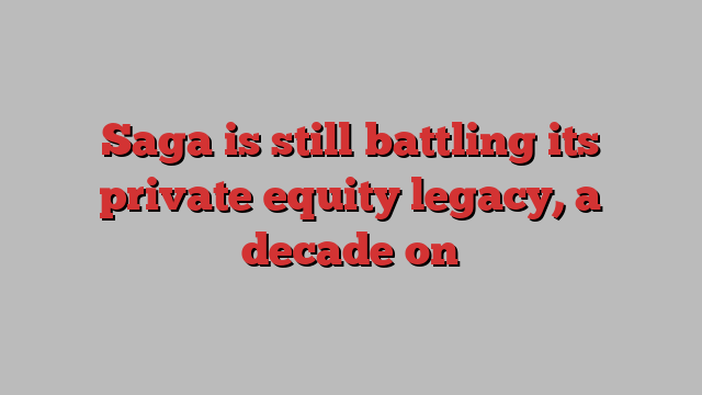 Saga is still battling its private equity legacy, a decade on