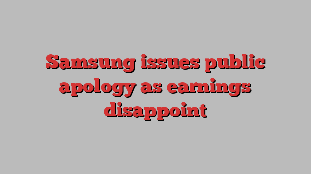 Samsung issues public apology as earnings disappoint