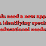 Schools need a new approach in identifying special educational needs