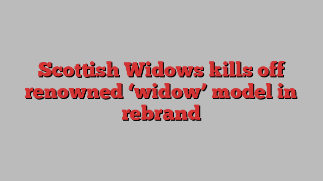 Scottish Widows kills off renowned ‘widow’ model in rebrand