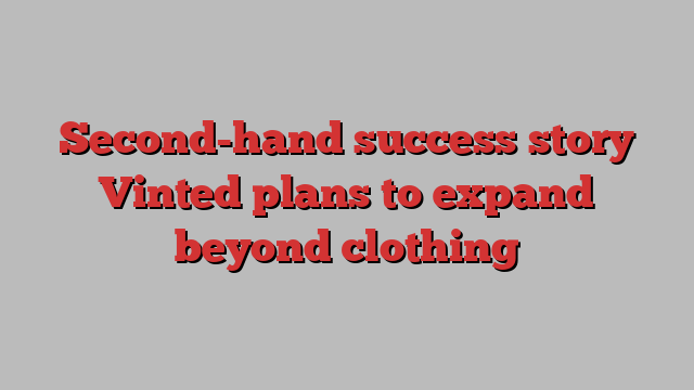 Second-hand success story Vinted plans to expand beyond clothing