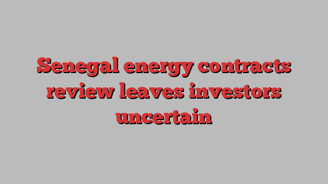 Senegal energy contracts review leaves investors uncertain