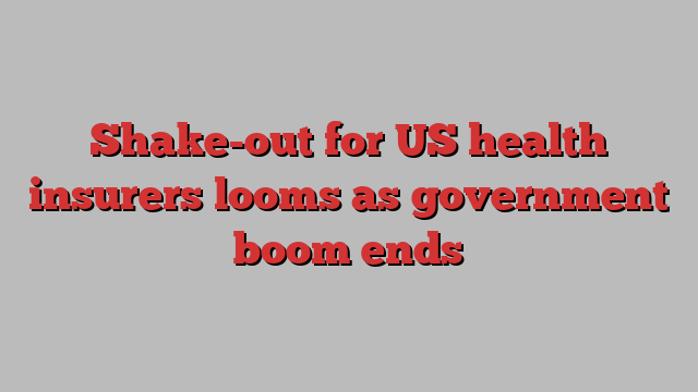 Shake-out for US health insurers looms as government boom ends