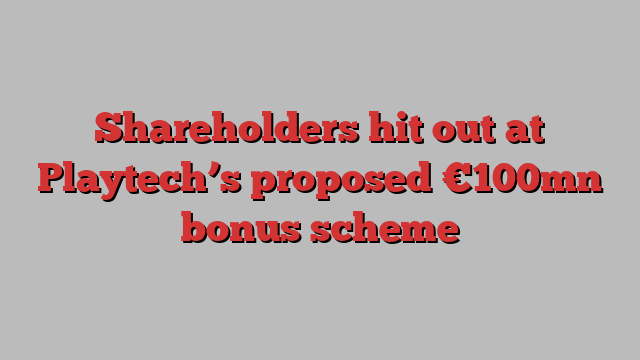 Shareholders hit out at Playtech’s proposed €100mn bonus scheme