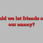 Should we let friends share our nanny?