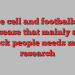 Sickle cell and football: Why the disease that mainly affects Black people needs more research