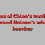 Signs of China’s troubles around Hainan’s white beaches