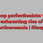 Sleep perfectionists: the exhausting rise of orthosomnia | Sleep