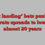 ‘Soft landing’ bets push US corporate spreads to lowest in almost 20 years