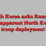 South Korea asks Russia to stop apparent North Korean troop deployment