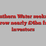 Southern Water seeks to borrow nearly £4bn from investors