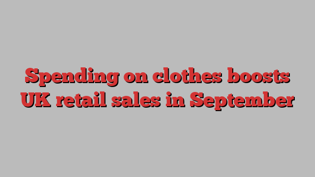 Spending on clothes boosts UK retail sales in September