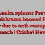 Sri Lanka spinner Praveen Jayawickrama banned for one year due to anti-corruption breach | Cricket News