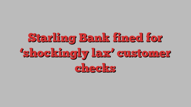 Starling Bank fined for ‘shockingly lax’ customer checks