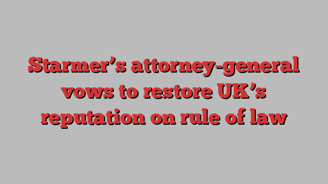 Starmer’s attorney-general vows to restore UK’s reputation on rule of law