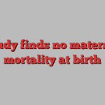 Study finds no maternal mortality at birth