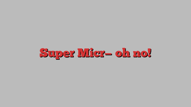 Super Micr— oh no!