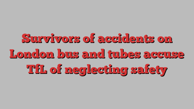 Survivors of accidents on London bus and tubes accuse TfL of neglecting safety