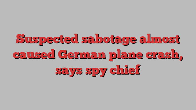 Suspected sabotage almost caused German plane crash, says spy chief