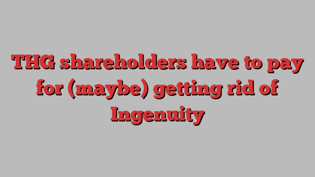 THG shareholders have to pay for (maybe) getting rid of Ingenuity