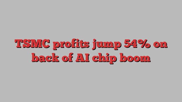 TSMC profits jump 54% on back of AI chip boom