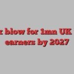 Tax blow for 1mn UK top earners by 2027