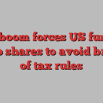 Tech boom forces US funds to dump shares to avoid breach of tax rules