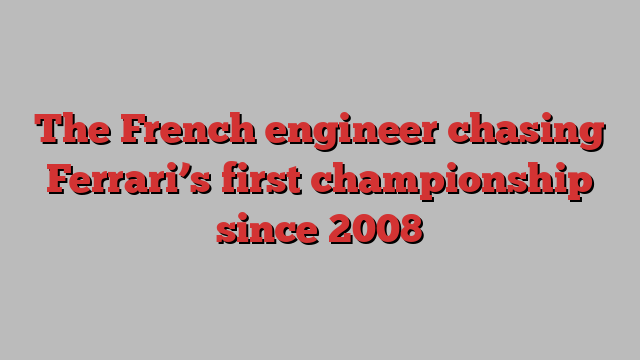 The French engineer chasing Ferrari’s first championship since 2008